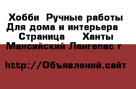 Хобби. Ручные работы Для дома и интерьера - Страница 2 . Ханты-Мансийский,Лангепас г.